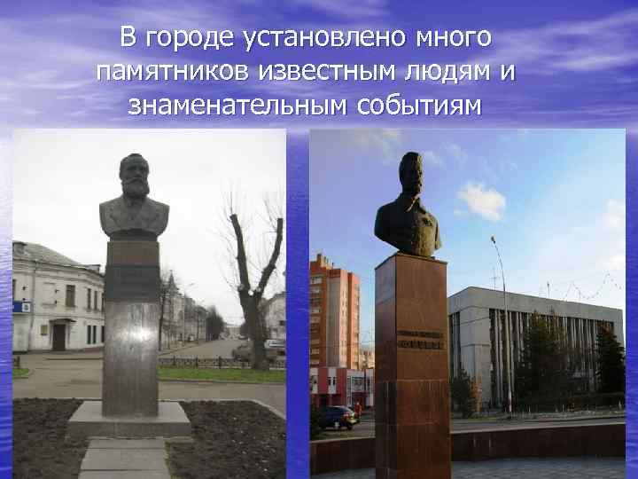 В городе установлено много памятников известным людям и знаменательным событиям 