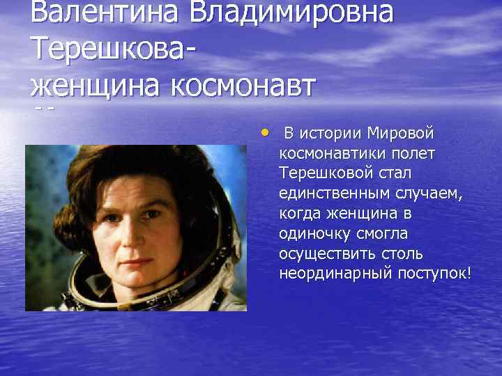 Валентина Владимировна Терешкова- женщина космонавт - - • В истории Мировой космонавтики полет Терешковой