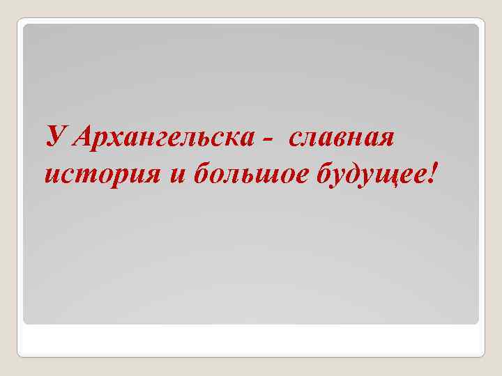 У Архангельска - славная история и большое будущее! 