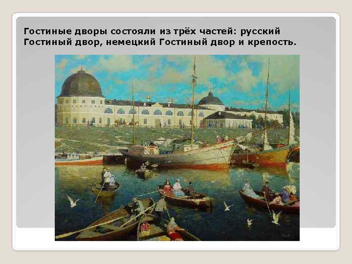 Гостиные дворы состояли из трёх частей: русский Гостиный двор, немецкий Гостиный двор и крепость.