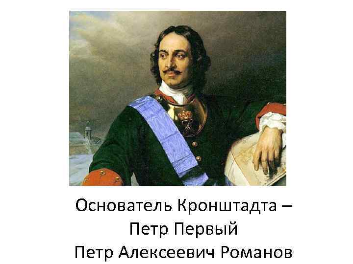 Основатель Кронштадта – Петр Первый Петр Алексеевич Романов 