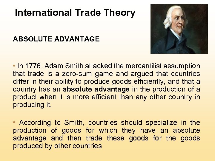 International Trade Theory ABSOLUTE ADVANTAGE • In 1776, Adam Smith attacked the mercantilist assumption