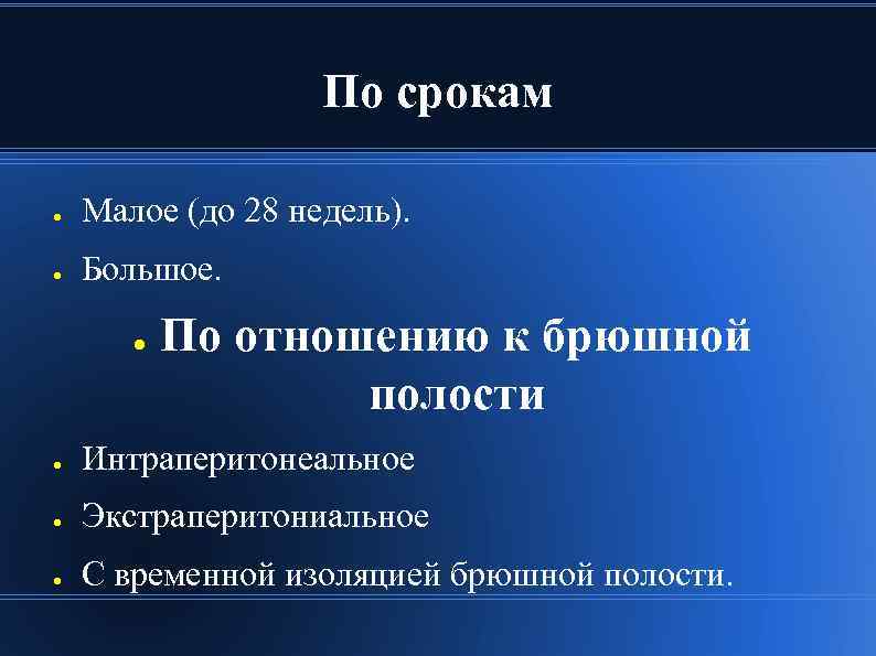 По срокам ● Малое (до 28 недель). ● Большое. ● По отношению к брюшной