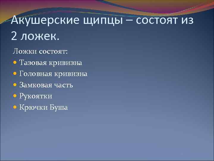 Акушерские щипцы – состоят из 2 ложек. Ложки состоят: Тазовая кривизна Головная кривизна Замковая