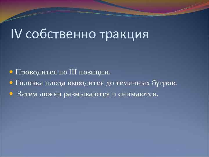 IV собственно тракция Проводится по III позиции. Головка плода выводится до теменных бугров. Затем