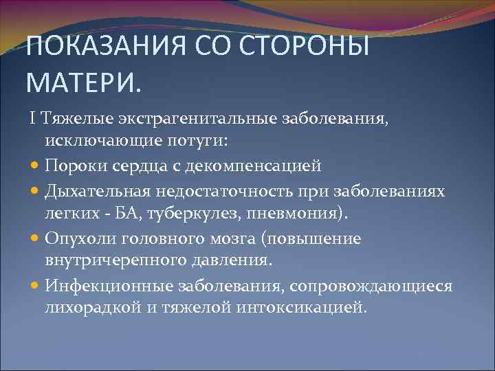 ПОКАЗАНИЯ СО СТОРОНЫ МАТЕРИ. I Тяжелые экстрагенитальные заболевания, исключающие потуги: Пороки сердца с декомпенсацией