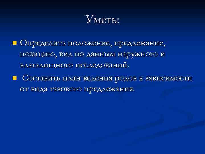 Уметь: Определить положение, предлежание, позицию, вид по данным наружного и влагалищного исследований. n Составить