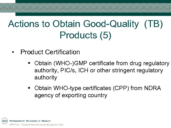 Actions to Obtain Good-Quality (TB) Products (5) • Product Certification § Obtain (WHO-)GMP certificate