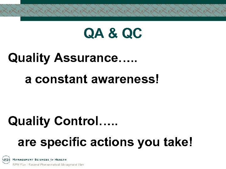 QA & QC Quality Assurance…. . a constant awareness! Quality Control…. . are specific