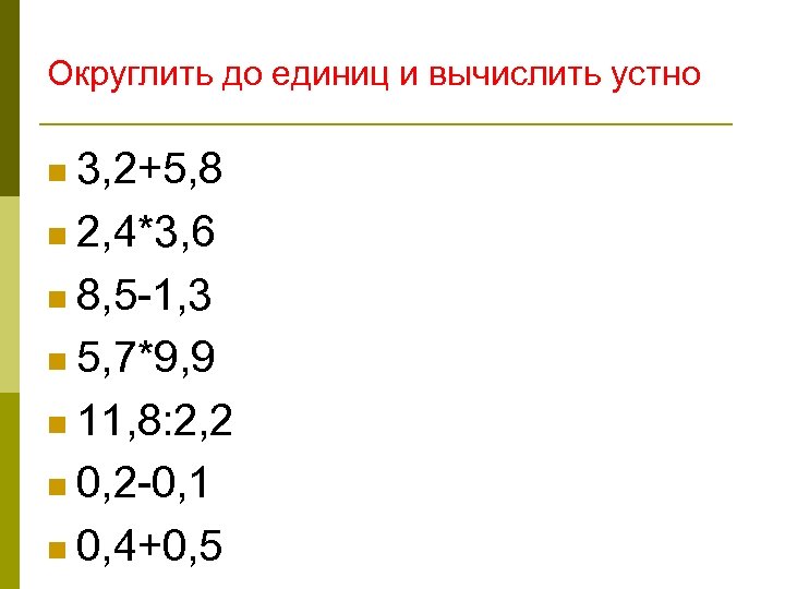 Округлить до единиц и вычислить устно n 3, 2+5, 8 n 2, 4*3, 6