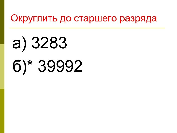 Округлить до старшего разряда а) 3283 б)* 39992 