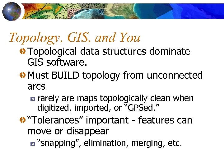 Topology, GIS, and You Topological data structures dominate GIS software. Must BUILD topology from