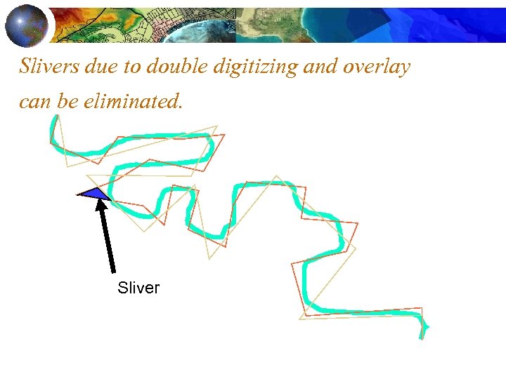 Slivers due to double digitizing and overlay can be eliminated. Sliver 