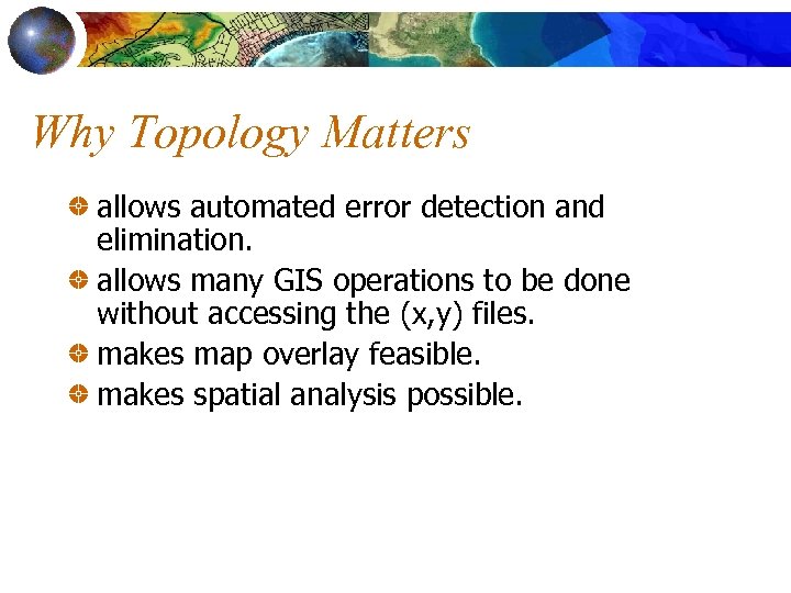 Why Topology Matters allows automated error detection and elimination. allows many GIS operations to