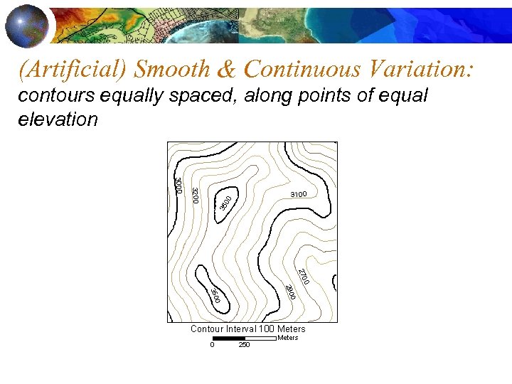 (Artificial) Smooth & Continuous Variation: contours equally spaced, along points of equal elevation 