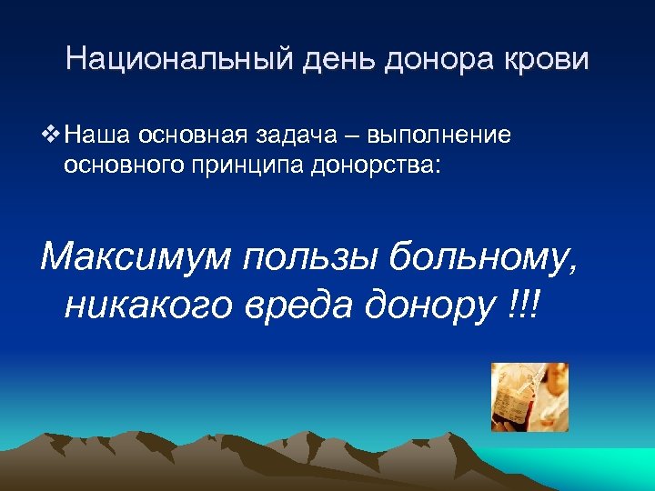 Национальный день донора крови v Наша основная задача – выполнение основного принципа донорства: Максимум