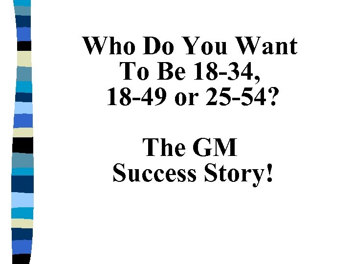 Who Do You Want To Be 18 -34, 18 -49 or 25 -54? The