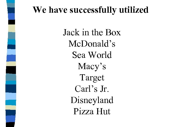 We have successfully utilized Jack in the Box Mc. Donald’s Sea World Macy’s Target