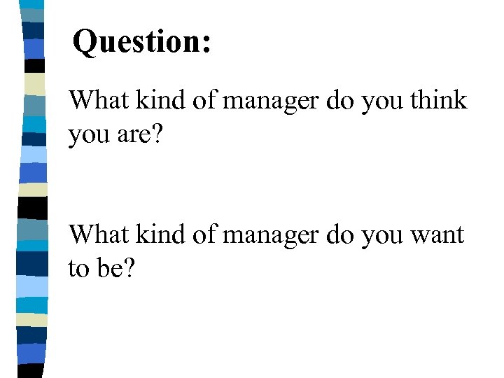 Question: What kind of manager do you think you are? What kind of manager