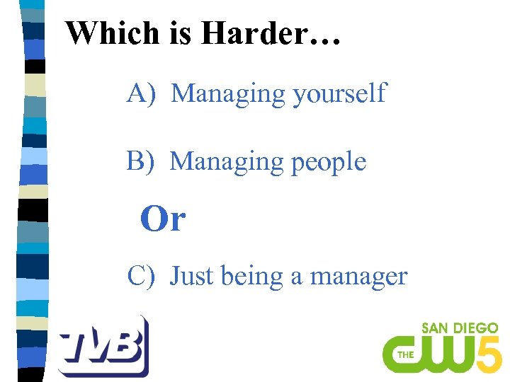 Which is Harder… A) Managing yourself B) Managing people Or C) Just being a
