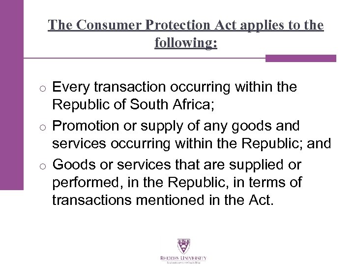 The Consumer Protection Act applies to the following: o Every transaction occurring within the