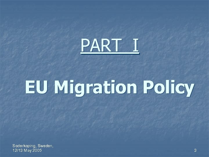 PART I EU Migration Policy Soderkoping, Sweden, 12/13 May 2005 3 