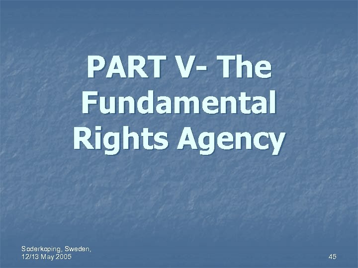 PART V- The Fundamental Rights Agency Soderkoping, Sweden, 12/13 May 2005 45 