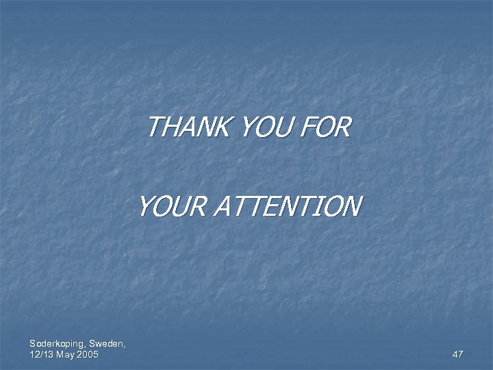 THANK YOU FOR YOUR ATTENTION Soderkoping, Sweden, 12/13 May 2005 47 