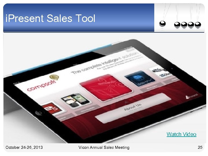 i. Present Sales Tool Watch Video October 24 -26, 2013 Vicon Annual Sales Meeting