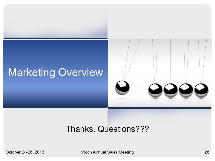Marketing Overview Thanks. Questions? ? ? October 24 -26, 2013 Vicon Annual Sales Meeting
