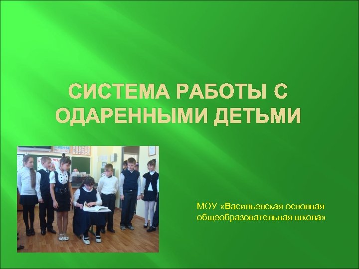 СИСТЕМА РАБОТЫ С ОДАРЕННЫМИ ДЕТЬМИ МОУ «Васильевская основная общеобразовательная школа» 
