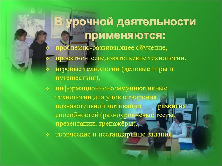 В урочной деятельности применяются: v v v проблемно-развивающее обучение, проектно-исследовательские технологии, игровые технологии (деловые