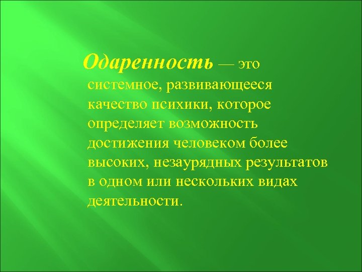Одаренность — это системное, развивающееся качество психики, которое определяет возможность достижения человеком более высоких,