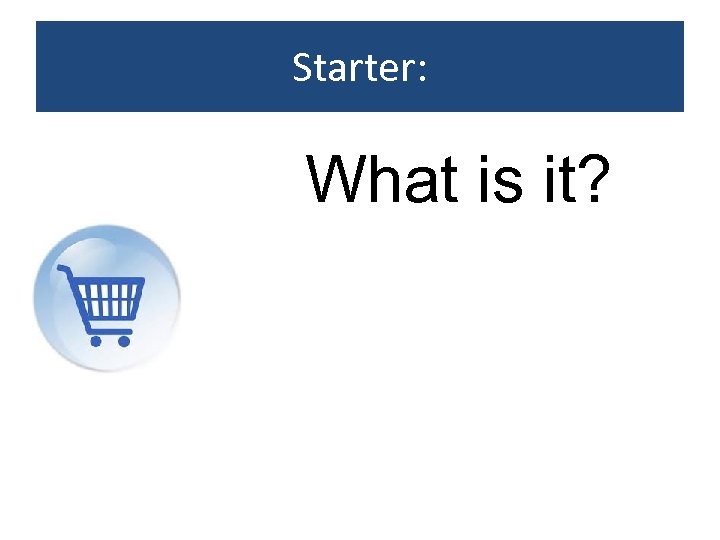 Starter: What is it? 