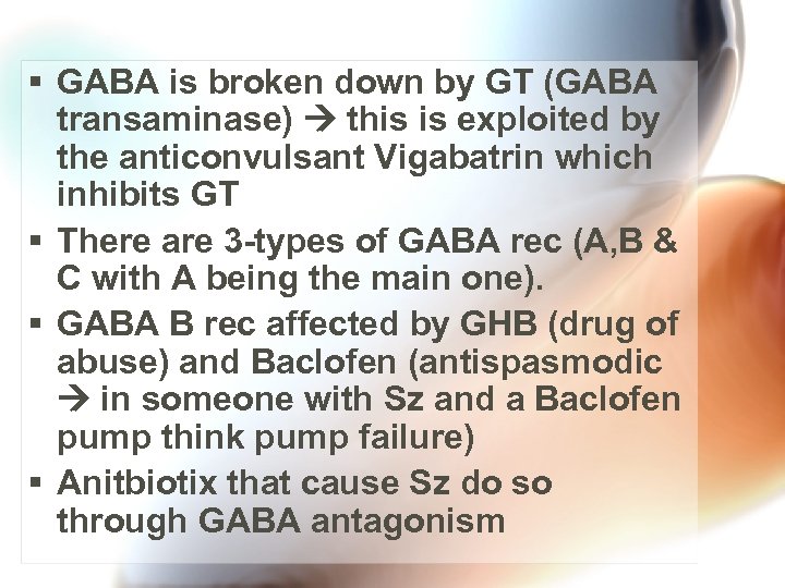 § GABA is broken down by GT (GABA transaminase) this is exploited by the
