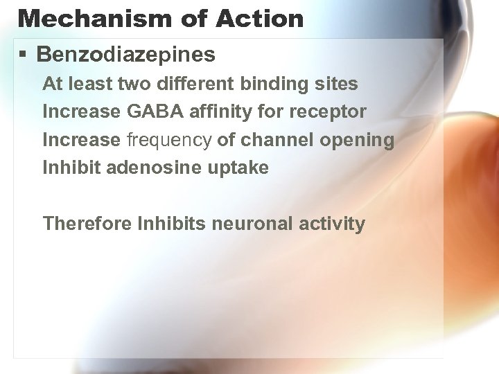 Mechanism of Action § Benzodiazepines At least two different binding sites Increase GABA affinity