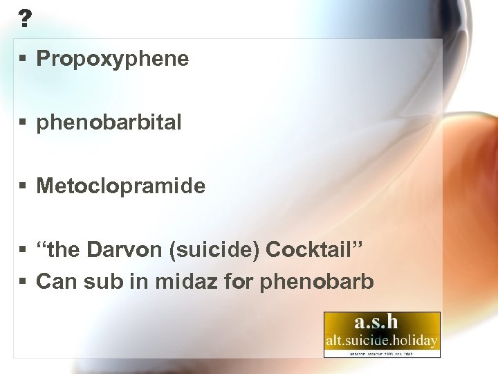 ? § Propoxyphene § phenobarbital § Metoclopramide § “the Darvon (suicide) Cocktail” § Can