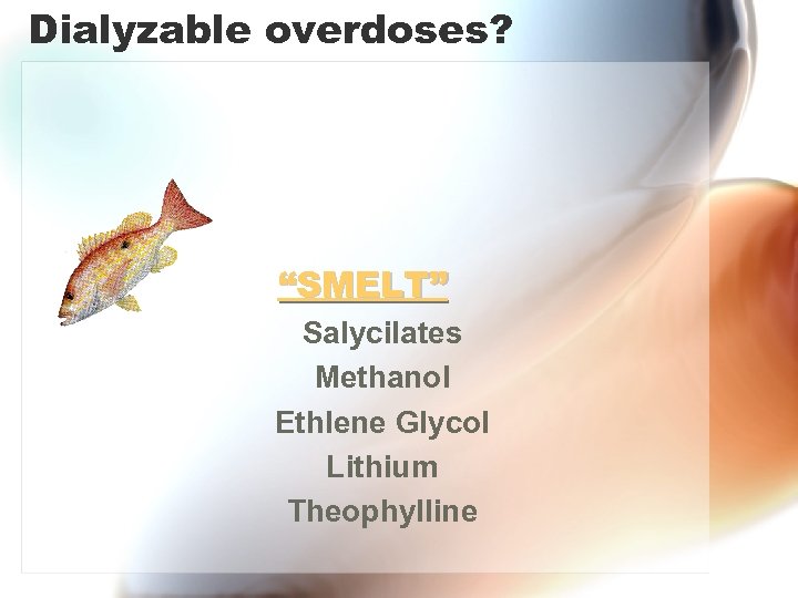Dialyzable overdoses? “SMELT” Salycilates Methanol Ethlene Glycol Lithium Theophylline 