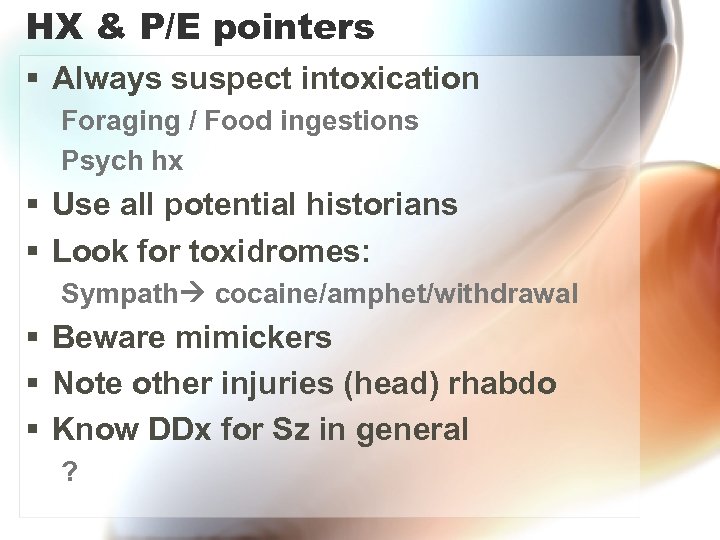 HX & P/E pointers § Always suspect intoxication Foraging / Food ingestions Psych hx