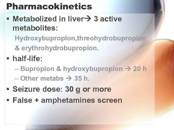 Pharmacokinetics § Metabolized in liver 3 active metabolites: Hydroxybupropion, threohydrobupropion & erythrohydrobupropion. § half-life: