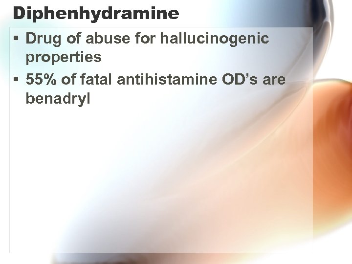 Diphenhydramine § Drug of abuse for hallucinogenic properties § 55% of fatal antihistamine OD’s