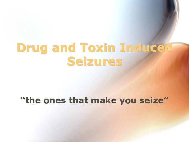 Drug and Toxin Induced Seizures “the ones that make you seize” 
