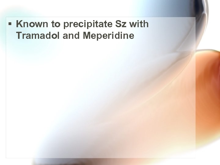 § Known to precipitate Sz with Tramadol and Meperidine 