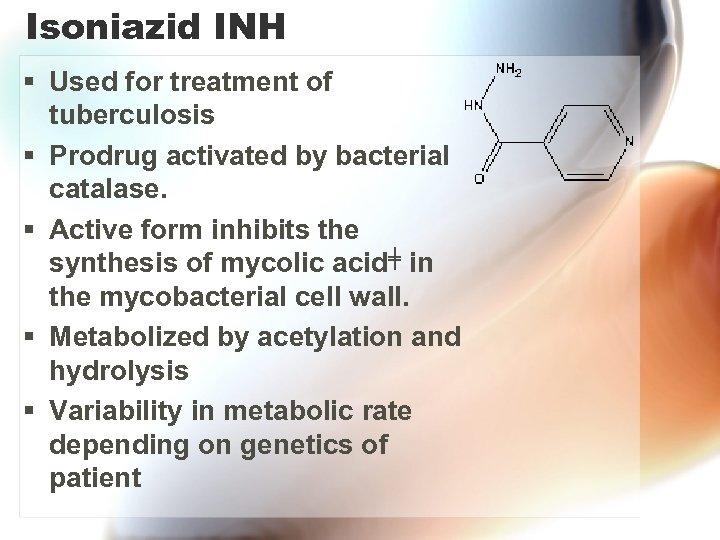Isoniazid INH § Used for treatment of tuberculosis § Prodrug activated by bacterial catalase.