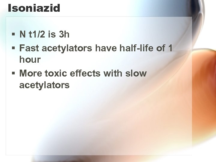 Isoniazid § N t 1/2 is 3 h § Fast acetylators have half-life of