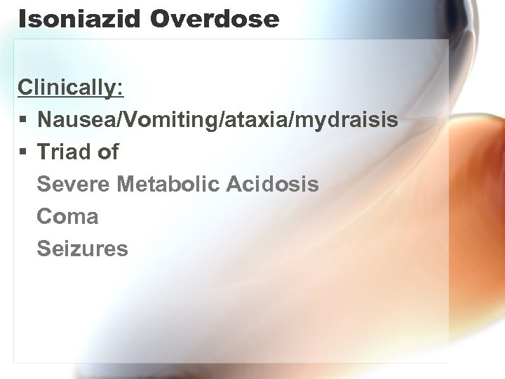 Isoniazid Overdose Clinically: § Nausea/Vomiting/ataxia/mydraisis § Triad of Severe Metabolic Acidosis Coma Seizures 