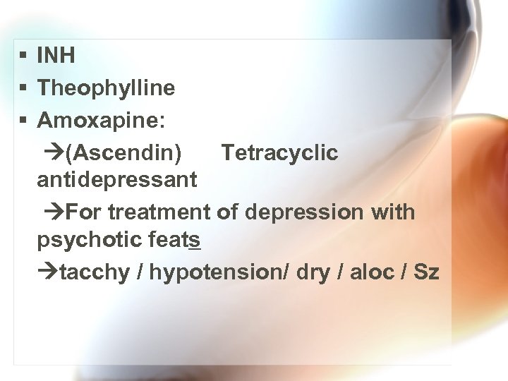 § INH § Theophylline § Amoxapine: (Ascendin) Tetracyclic antidepressant For treatment of depression with