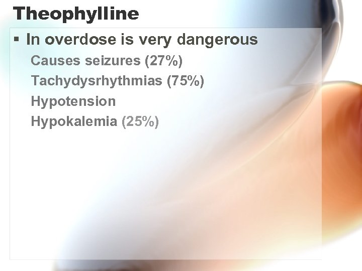 Theophylline § In overdose is very dangerous Causes seizures (27%) Tachydysrhythmias (75%) Hypotension Hypokalemia