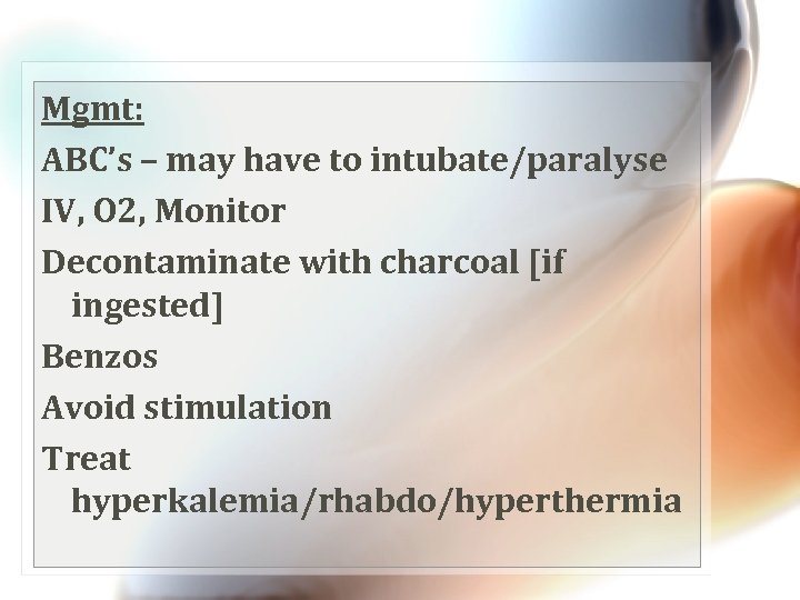 Mgmt: ABC’s – may have to intubate/paralyse IV, O 2, Monitor Decontaminate with charcoal