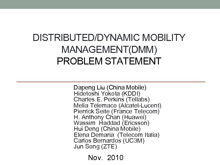 DISTRIBUTED/DYNAMIC MOBILITY MANAGEMENT(DMM) PROBLEM STATEMENT Dapeng Liu (China Mobile) Hidetoshi Yokota (KDDI) Charles E.